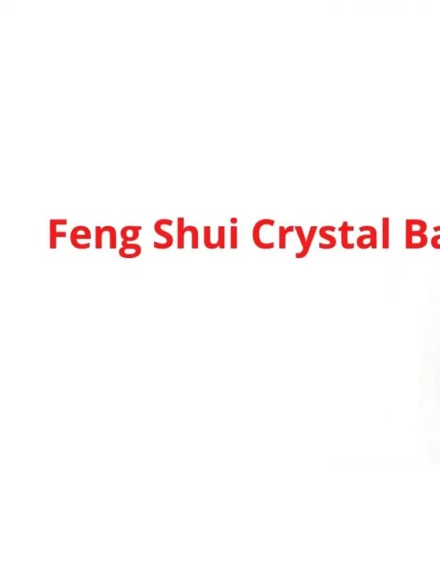   Feng Shui Crystal Ball: Unlocking Meaning, Benefits, and Healing